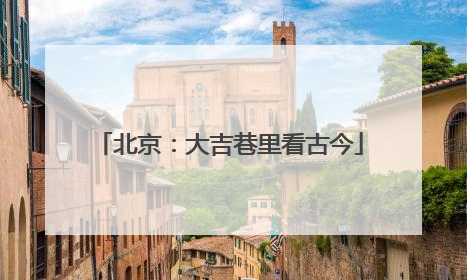北京：大吉巷里看古今